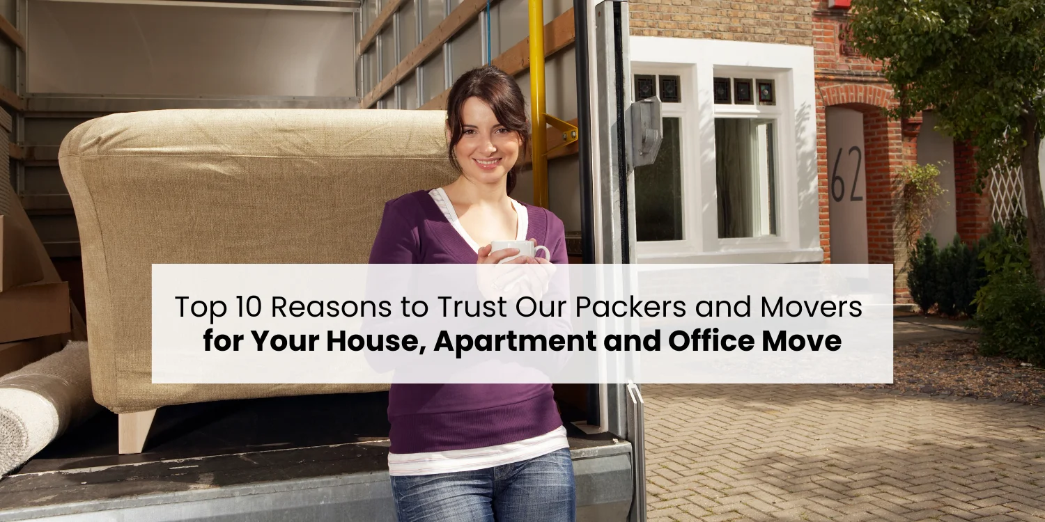 Top 10 Reasons to Trust Our Packers and Movers for Your House, Apartment and Office Move